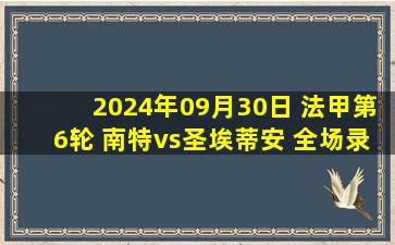 2024年09月30日 法甲第6轮 南特vs圣埃蒂安 全场录像